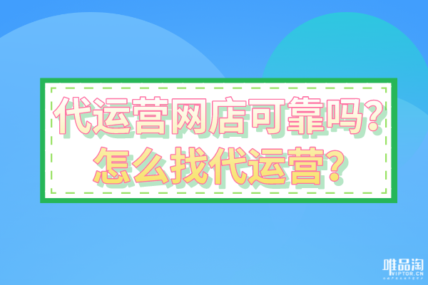 代運(yùn)營網(wǎng)店可靠嗎？怎么找代運(yùn)營？