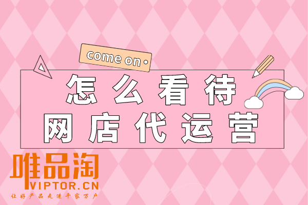 怎么看待網(wǎng)店代運(yùn)營？