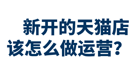 新開的天貓店該怎么做運(yùn)營？?