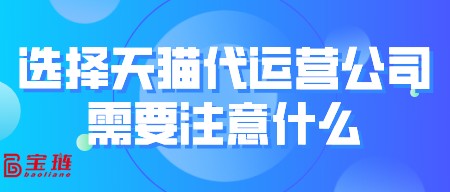 選擇天貓代運(yùn)營公司需要注意什么？