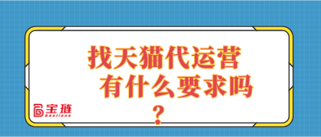 找天貓代運營有什么要求嗎？適合自己店鋪的代運營是什么樣的？