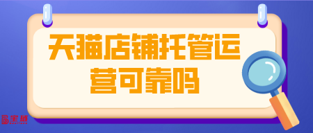 天貓店鋪托管運(yùn)營(yíng)可靠嗎？