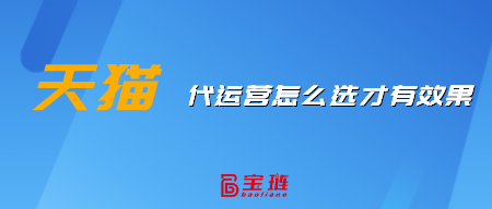 天貓代運(yùn)營(yíng)怎么選才有效果？這樣挑選才不會(huì)錯(cuò)！