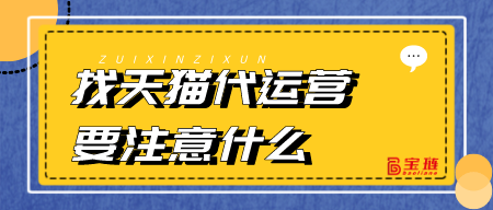 找天貓代運(yùn)營(yíng)要注意什么？