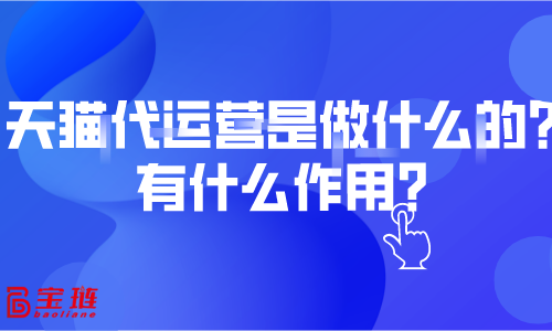 天貓代運營是做什么的？有什么作用