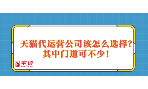 天貓代運(yùn)營公司該怎么選擇？其中門道可不少！