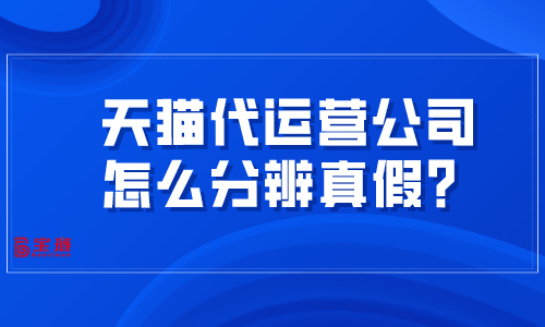 天貓代運(yùn)營公司怎么分辨真假？掌握這幾招很難被騙！