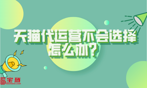 天貓代運營不會選擇？這些你要知道