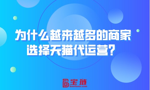 為什么越來越多的商家選擇天貓代運營？