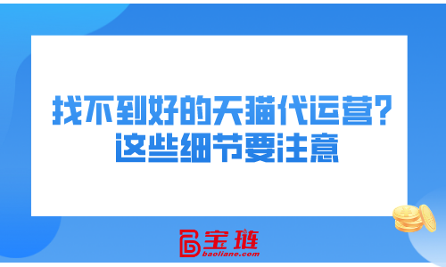 找不到好的天貓代運(yùn)營？這些細(xì)節(jié)要注意