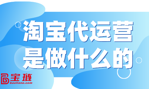 淘寶代運營是做什么的？