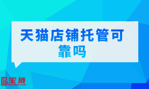 　天貓店鋪托管可靠嗎？我們要怎么選擇代運(yùn)營(yíng)公司？