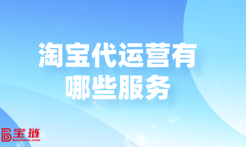 淘寶代運(yùn)營(yíng)有哪些服務(wù)？代運(yùn)營(yíng)公司怎么收費(fèi)？