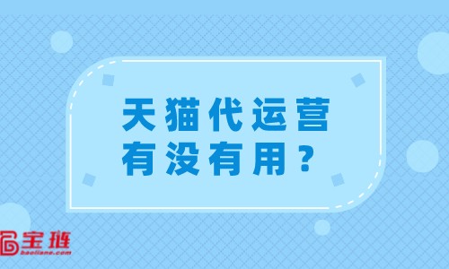 天貓代運(yùn)營(yíng)有沒(méi)有用？