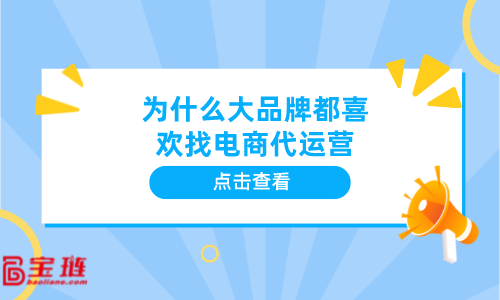 為什么大品牌都喜歡找電商代運(yùn)營？