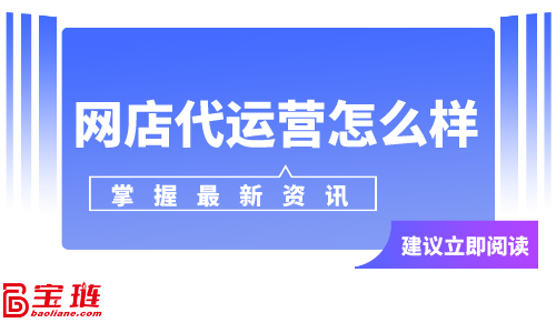 網(wǎng)店代運(yùn)營(yíng)怎么樣？網(wǎng)店代運(yùn)營(yíng)可靠嗎？