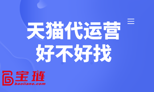 天貓代運營好不好找？怎樣找到合適的天貓代運營？