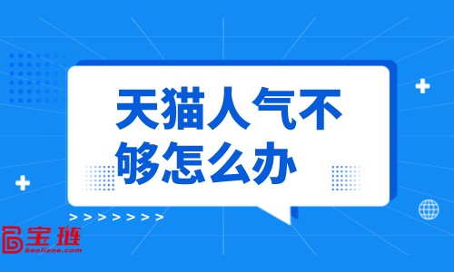 天貓人氣不夠怎么辦？怎樣提高店鋪人氣？