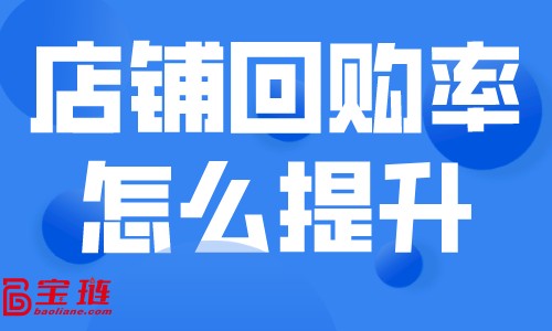 店鋪回購(gòu)率怎么提升？如何留住天貓店的客戶？