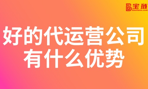 好的代運(yùn)營(yíng)公司有什么優(yōu)勢(shì)？淘寶代運(yùn)營(yíng)公司怎么找？