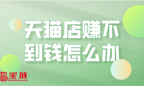 天貓店賺不到錢(qián)？運(yùn)營(yíng)思路要改變