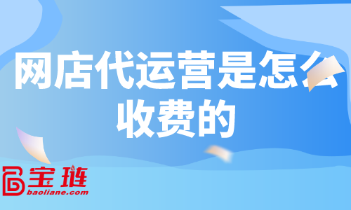 網(wǎng)店代運(yùn)營(yíng)是怎么收費(fèi)的？什么樣的代運(yùn)營(yíng)有效果？