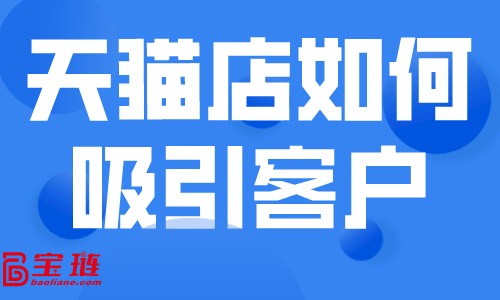 天貓店如何吸引客戶？開(kāi)天貓店怎么賺錢(qián)？