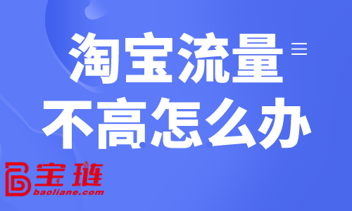 淘寶流量不高怎么辦？淘寶常見獲客方式介紹