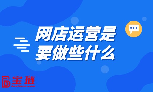 網(wǎng)店運(yùn)營(yíng)是要做些什么？好的運(yùn)營(yíng)都在做什么？