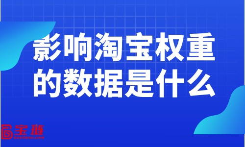 影響淘寶權(quán)重的數(shù)據(jù)是什么？提高權(quán)重要關(guān)注什么數(shù)據(jù)？