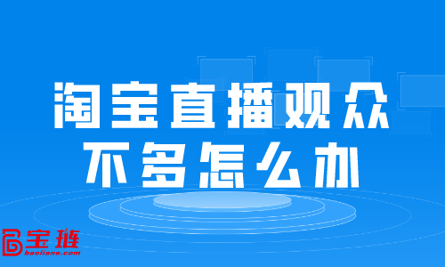 淘寶直播觀眾不多怎么辦？淘寶直播有哪些技巧？