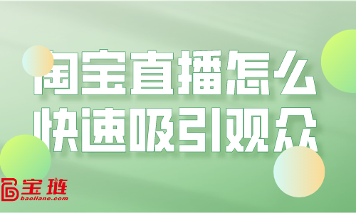 淘寶直播怎么快速吸引觀眾？淘寶直播引流要怎么做？