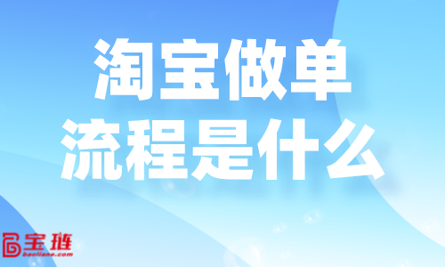 淘寶做單流程是什么？淘寶要怎么做單才好？