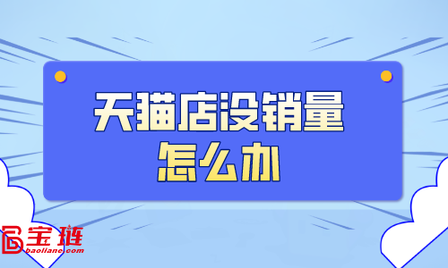 天貓店沒銷量怎么辦？天貓銷量如何提高？