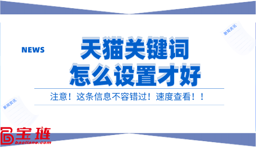 天貓關(guān)鍵詞怎么設(shè)置才好？有效的關(guān)鍵詞設(shè)置方法