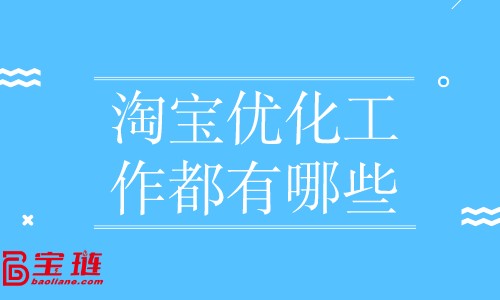 淘寶優(yōu)化工作都有哪些？店鋪優(yōu)化怎么做？