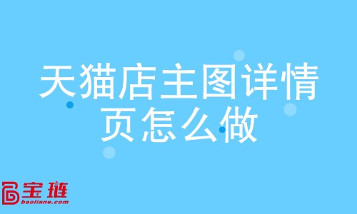 天貓店主圖、詳情頁(yè)怎么做？如何做好主圖、詳情頁(yè)？