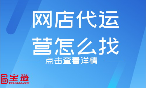 網(wǎng)店代運(yùn)營(yíng)怎么找？什么樣的代運(yùn)營(yíng)公司靠譜？