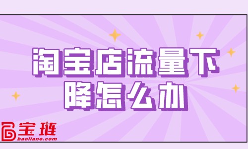 淘寶店流量下降怎么辦？淘寶流量下降原因分析