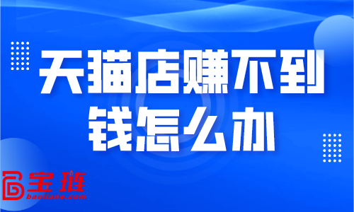 天貓店賺不到錢怎么辦？學(xué)會(huì)這些銷量快速提升