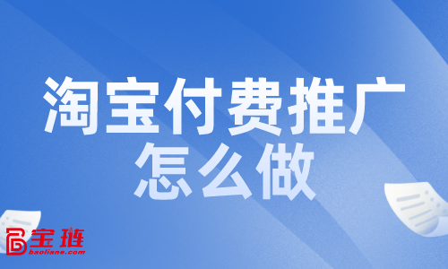 淘寶付費(fèi)推廣怎么做？付費(fèi)推廣效果如何？