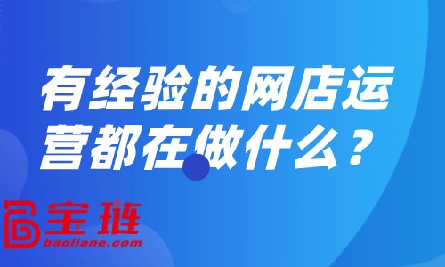 有經(jīng)驗的網(wǎng)店運營都在做什么？怎樣做好網(wǎng)店運營？